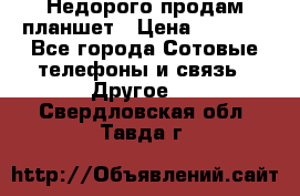 Недорого продам планшет › Цена ­ 9 500 - Все города Сотовые телефоны и связь » Другое   . Свердловская обл.,Тавда г.